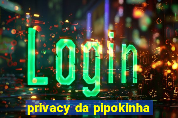 privacy da pipokinha